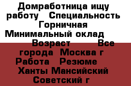 Домработница ищу работу › Специальность ­ Горничная › Минимальный оклад ­ 45 000 › Возраст ­ 45 - Все города, Москва г. Работа » Резюме   . Ханты-Мансийский,Советский г.